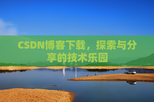 CSDN博客下载,探索与分享的技术乐园 CSDN博客下载,探索与分享的技术乐园